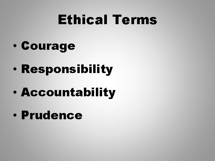 Ethical Terms • Courage • Responsibility • Accountability • Prudence 