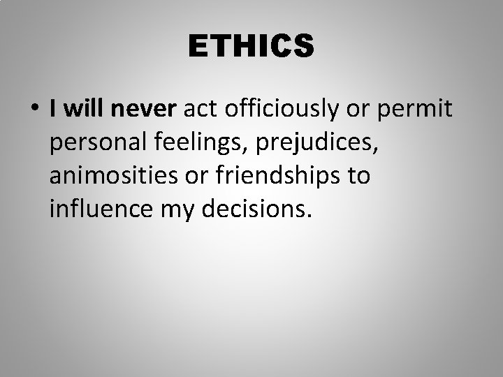 ETHICS • I will never act officiously or permit personal feelings, prejudices, animosities or