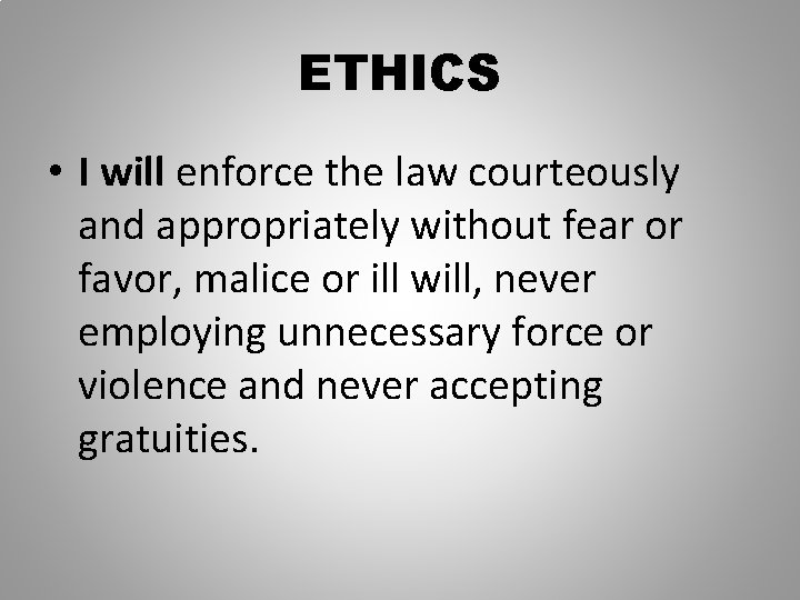 ETHICS • I will enforce the law courteously and appropriately without fear or favor,
