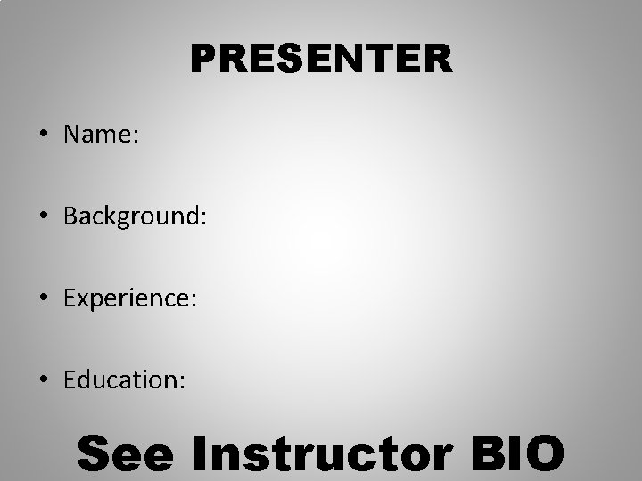 PRESENTER • Name: • Background: • Experience: • Education: See Instructor BIO 