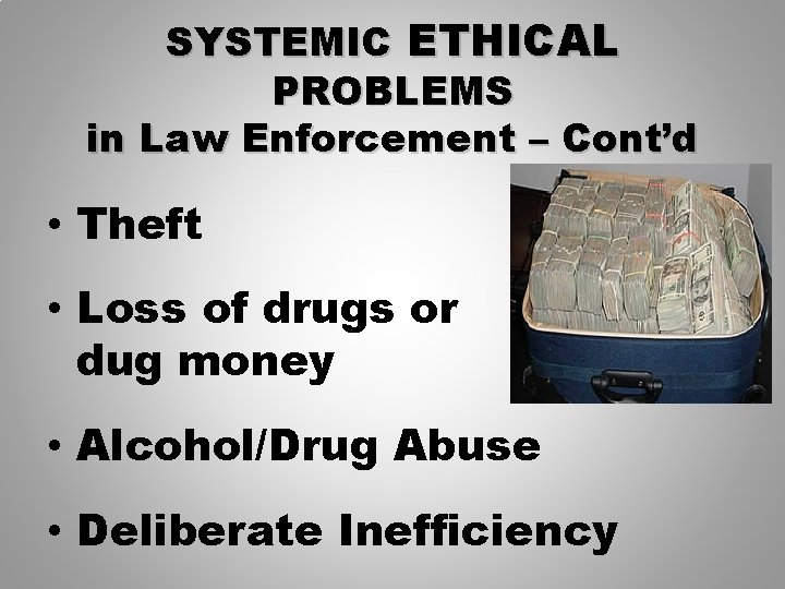 SYSTEMIC ETHICAL PROBLEMS in Law Enforcement – Cont’d • Theft • Loss of drugs