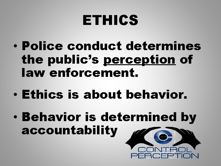 ETHICS • Police conduct determines the public’s perception of law enforcement. • Ethics is