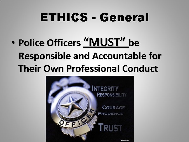 ETHICS - General • Police Officers “MUST” be Responsible and Accountable for Their Own