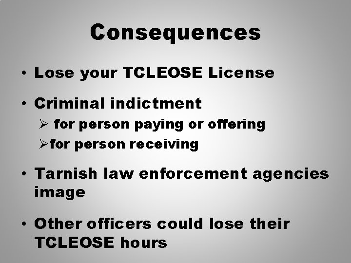 Consequences • Lose your TCLEOSE License • Criminal indictment Ø for person paying or