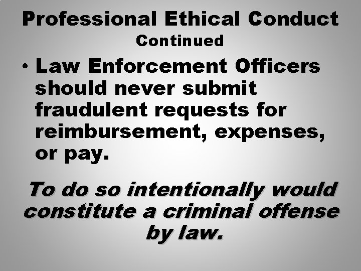 Professional Ethical Conduct Continued • Law Enforcement Officers should never submit fraudulent requests for