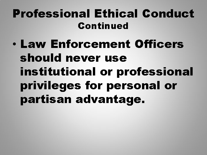 Professional Ethical Conduct Continued • Law Enforcement Officers should never use institutional or professional