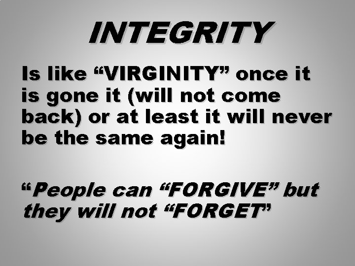 INTEGRITY Is like “VIRGINITY” once it is gone it (will not come back) or