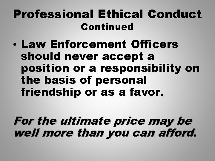 Professional Ethical Conduct Continued • Law Enforcement Officers should never accept a position or