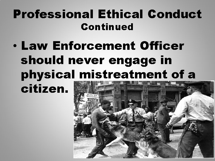 Professional Ethical Conduct Continued • Law Enforcement Officer should never engage in physical mistreatment