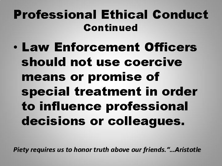 Professional Ethical Conduct Continued • Law Enforcement Officers should not use coercive means or