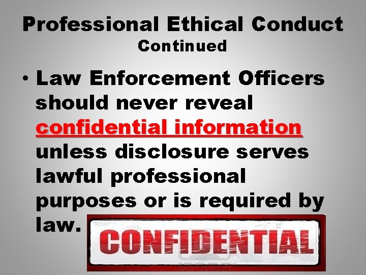 Professional Ethical Conduct Continued • Law Enforcement Officers should never reveal confidential information unless
