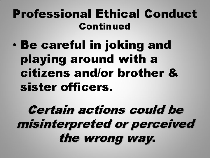 Professional Ethical Conduct Continued • Be careful in joking and playing around with a