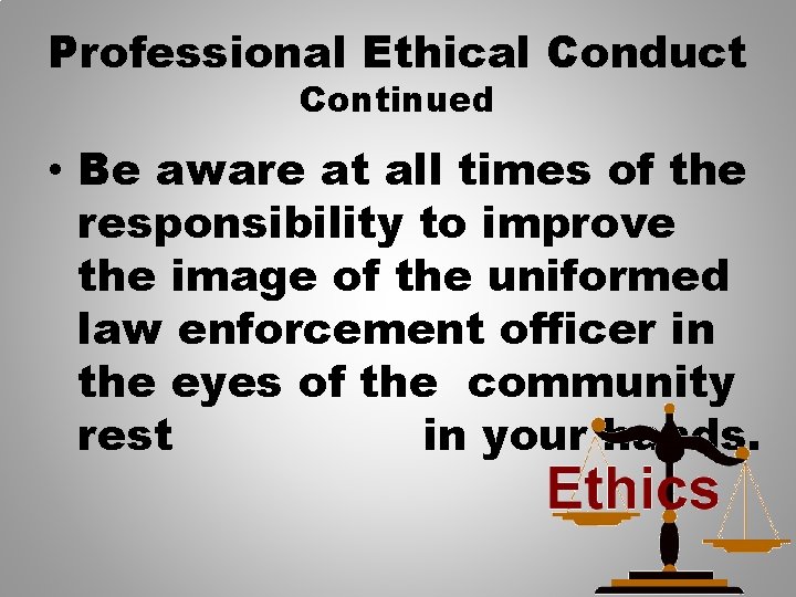 Professional Ethical Conduct Continued • Be aware at all times of the responsibility to