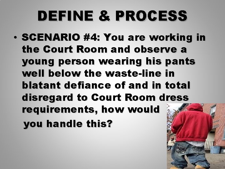 DEFINE & PROCESS • SCENARIO #4: You are working in the Court Room and