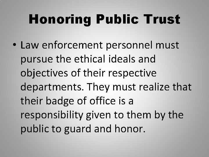 Honoring Public Trust • Law enforcement personnel must pursue the ethical ideals and objectives