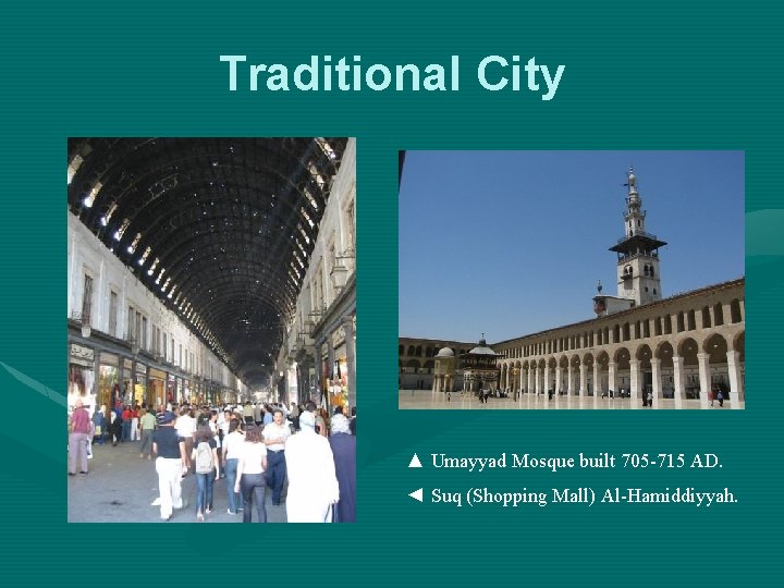 Traditional City ▲ Umayyad Mosque built 705 -715 AD. ◄ Suq (Shopping Mall) Al-Hamiddiyyah.