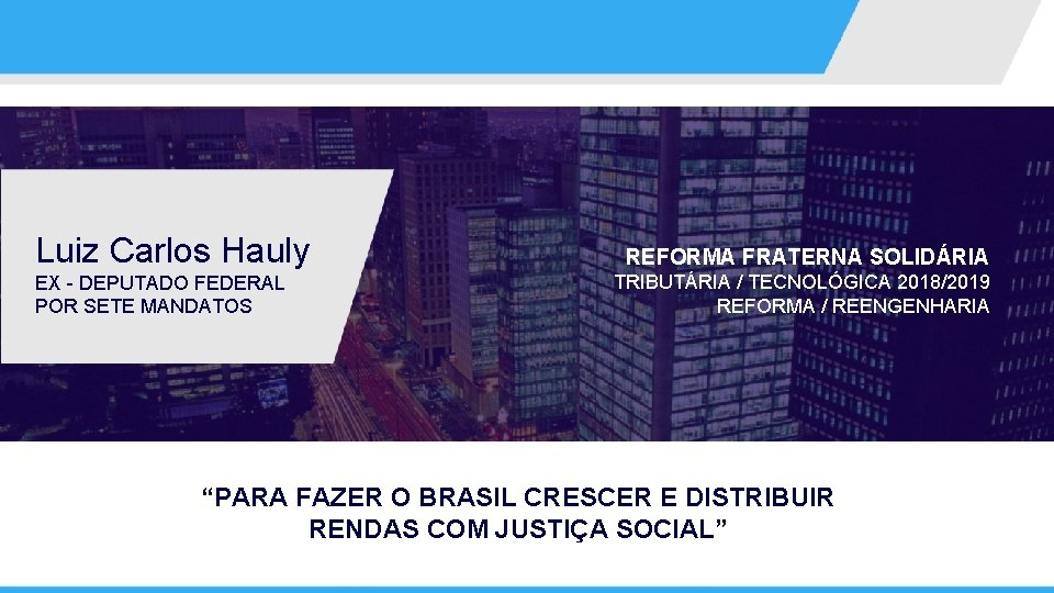 Luiz Carlos Hauly EX - DEPUTADO FEDERAL POR SETE MANDATOS REFORMA FRATERNA SOLIDÁRIA TRIBUTÁRIA