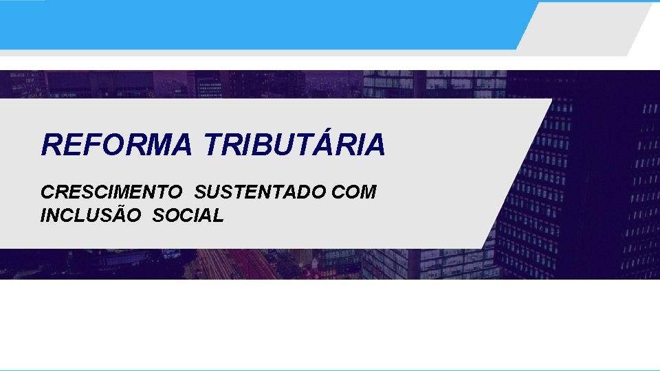 REFORMA TRIBUTÁRIA CRESCIMENTO SUSTENTADO COM INCLUSÃO SOCIAL 