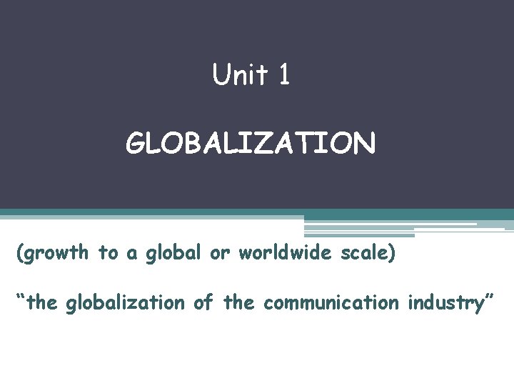 Unit 1 GLOBALIZATION (growth to a global or worldwide scale) “the globalization of the