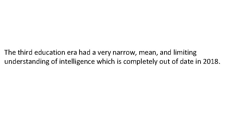 The third education era had a very narrow, mean, and limiting understanding of intelligence