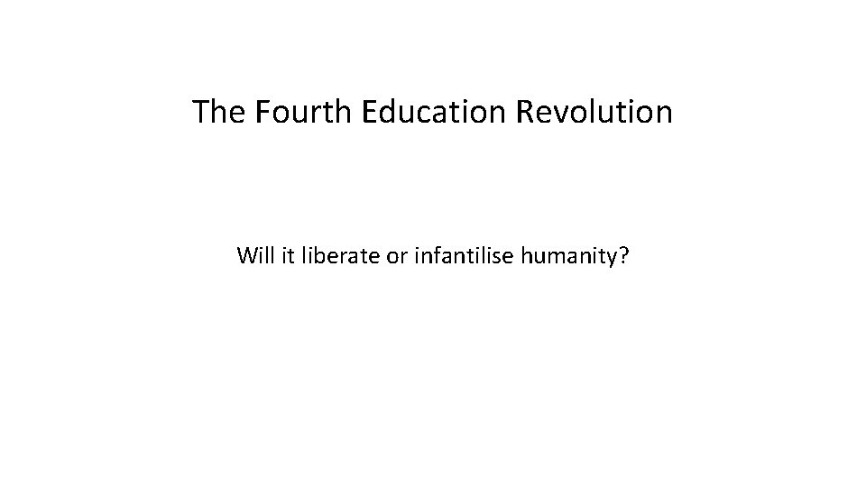 The Fourth Education Revolution Will it liberate or infantilise humanity? 
