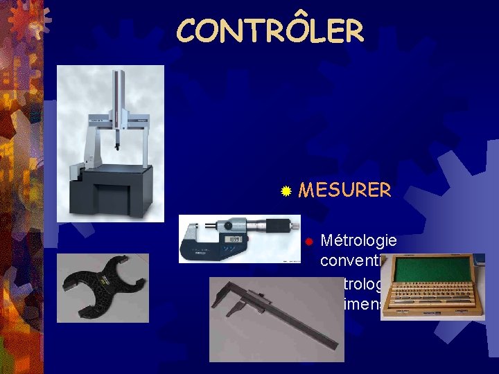 CONTRÔLER ® MESURER Métrologie conventionnelle ® Métrologie tridimensionnelle ® 