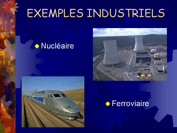 EXEMPLES INDUSTRIELS ® Nucléaire ® Ferroviaire 