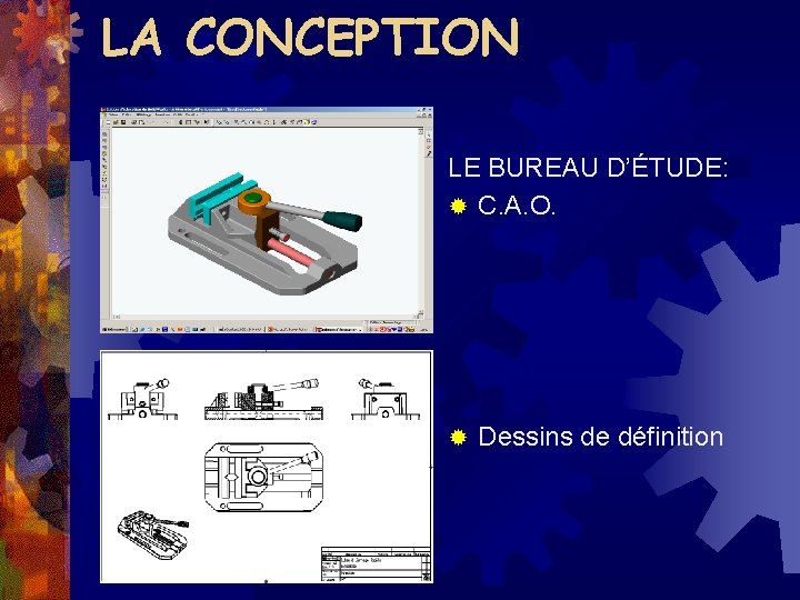 LA CONCEPTION LE BUREAU D’ÉTUDE: ® C. A. O. ® Dessins de définition 