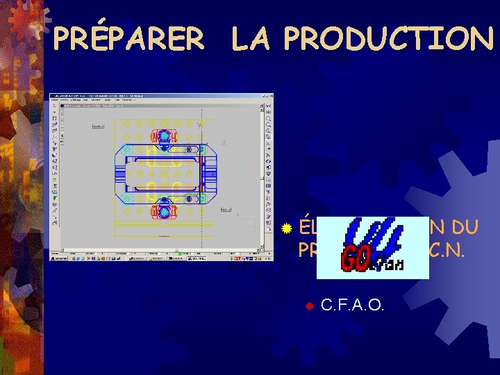 PRÉPARER LA PRODUCTION ® ÉLABORATION DU PROGRAMME C. N. ® C. F. A. O.