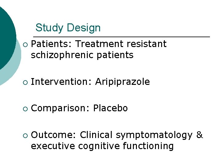 Study Design ¡ Patients: Treatment resistant schizophrenic patients ¡ Intervention: Aripiprazole ¡ Comparison: Placebo