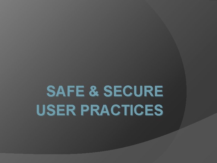 SAFE & SECURE USER PRACTICES 