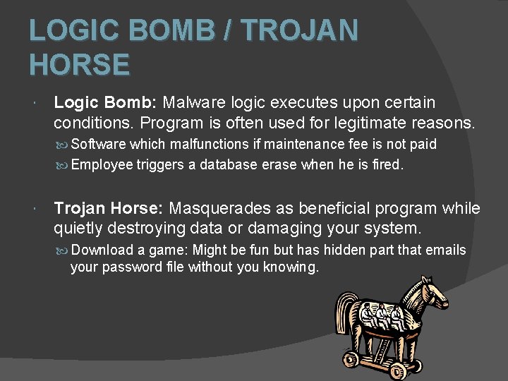 LOGIC BOMB / TROJAN HORSE Logic Bomb: Malware logic executes upon certain conditions. Program