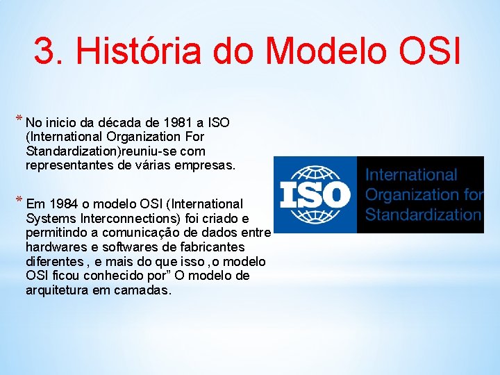 3. História do Modelo OSI * No inicio da década de 1981 a ISO