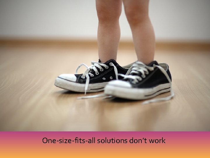 One-size-fits-all solutions don’t work 