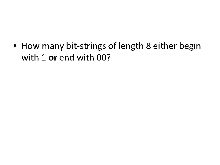  • How many bit-strings of length 8 either begin with 1 or end