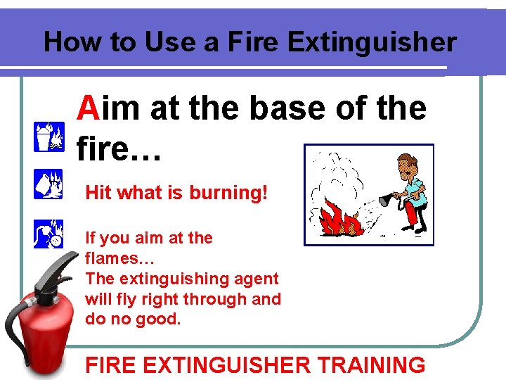 How to Use a Fire Extinguisher Aim at the base of the fire… Hit How to Use a Fire Extinguisher Aim at the base of the fire… Hit