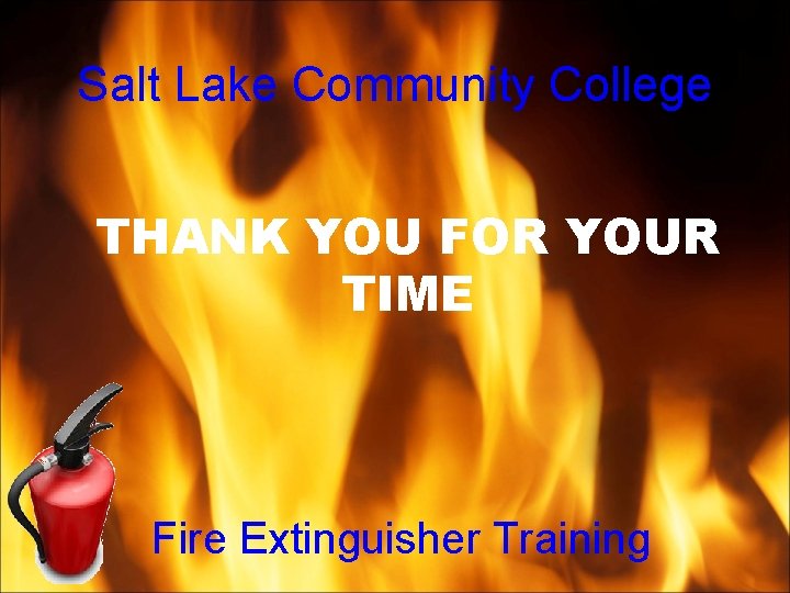 Salt Lake Community College THANK YOU FOR YOUR TIME Fire Extinguisher Training Salt Lake Community College THANK YOU FOR YOUR TIME Fire Extinguisher Training