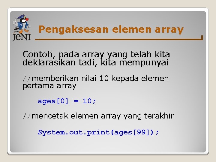 Pengaksesan elemen array Contoh, pada array yang telah kita deklarasikan tadi, kita mempunyai //memberikan