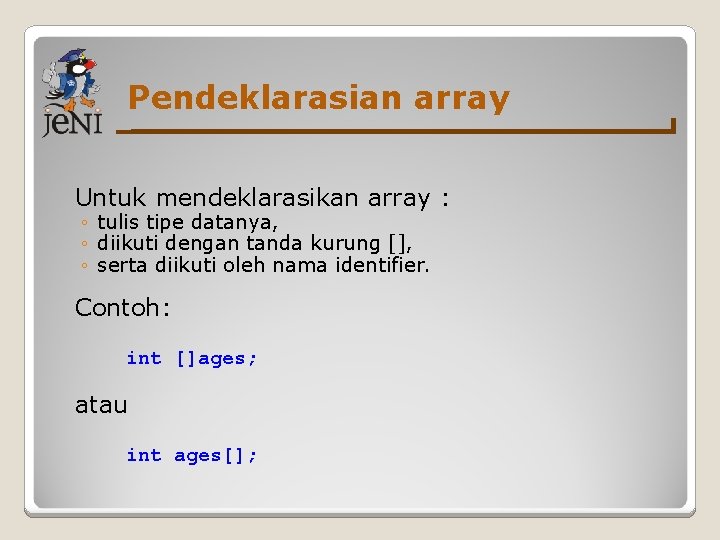 Pendeklarasian array Untuk mendeklarasikan array : ◦ tulis tipe datanya, ◦ diikuti dengan tanda