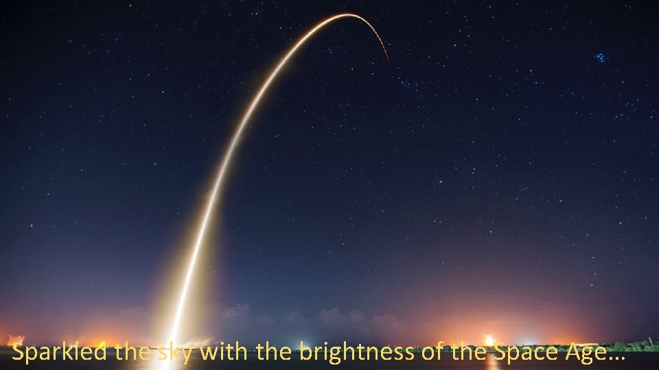 Sparkled the sky with the brightness of the Space Age… Sparkled the sky with the brightness of the Space Age…