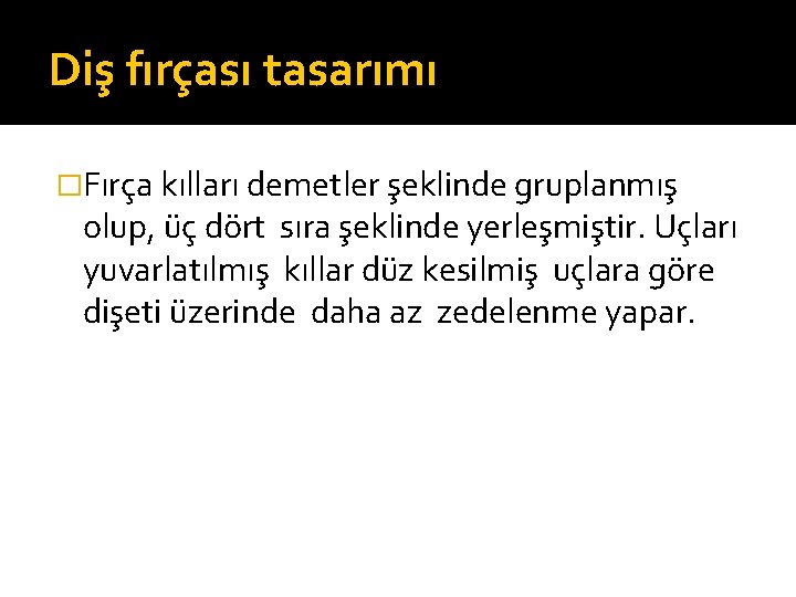 Diş fırçası tasarımı �Fırça kılları demetler şeklinde gruplanmış olup, üç dört sıra şeklinde yerleşmiştir.