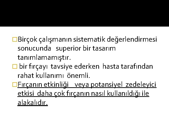 �Birçok çalışmanın sistematik değerlendirmesi sonucunda superior bir tasarım tanımlamamıştır. � bir fırçayı tavsiye ederken