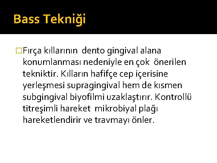 Bass Tekniği �Fırça kıllarının dento gingival alana konumlanması nedeniyle en çok önerilen tekniktir. Kılların