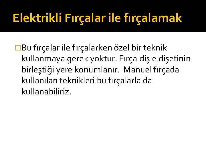 Elektrikli Fırçalar ile fırçalamak �Bu fırçalar ile fırçalarken özel bir teknik kullanmaya gerek yoktur.