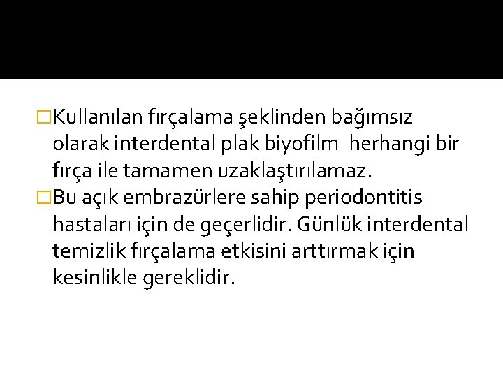 �Kullanılan fırçalama şeklinden bağımsız olarak interdental plak biyofilm herhangi bir fırça ile tamamen uzaklaştırılamaz.