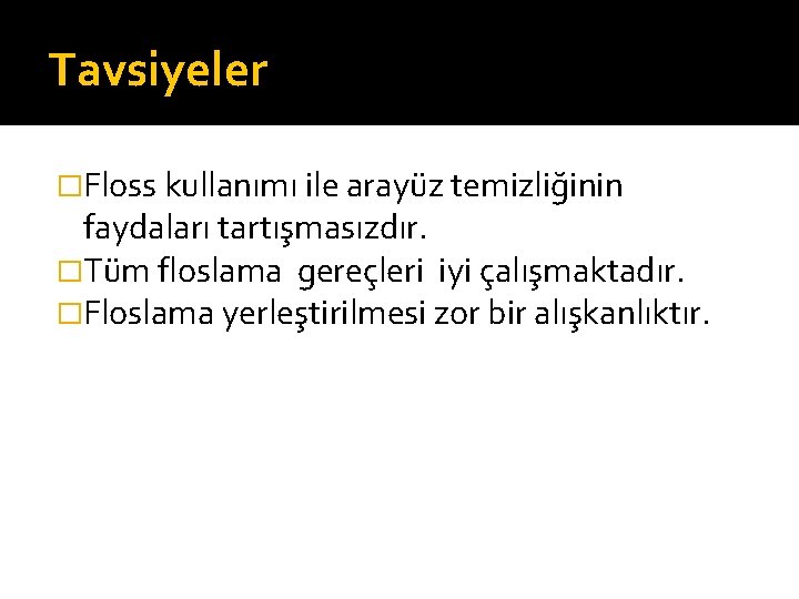 Tavsiyeler �Floss kullanımı ile arayüz temizliğinin faydaları tartışmasızdır. �Tüm floslama gereçleri iyi çalışmaktadır. �Floslama