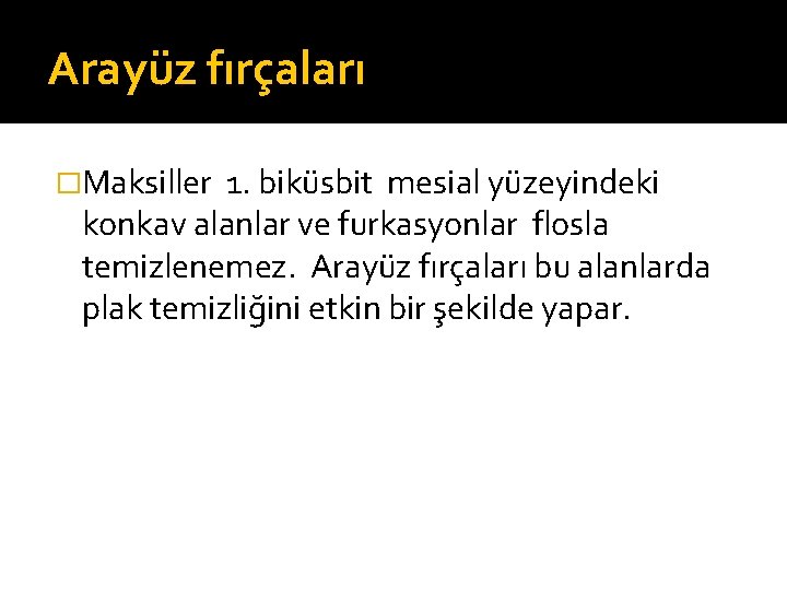 Arayüz fırçaları �Maksiller 1. biküsbit mesial yüzeyindeki konkav alanlar ve furkasyonlar flosla temizlenemez. Arayüz