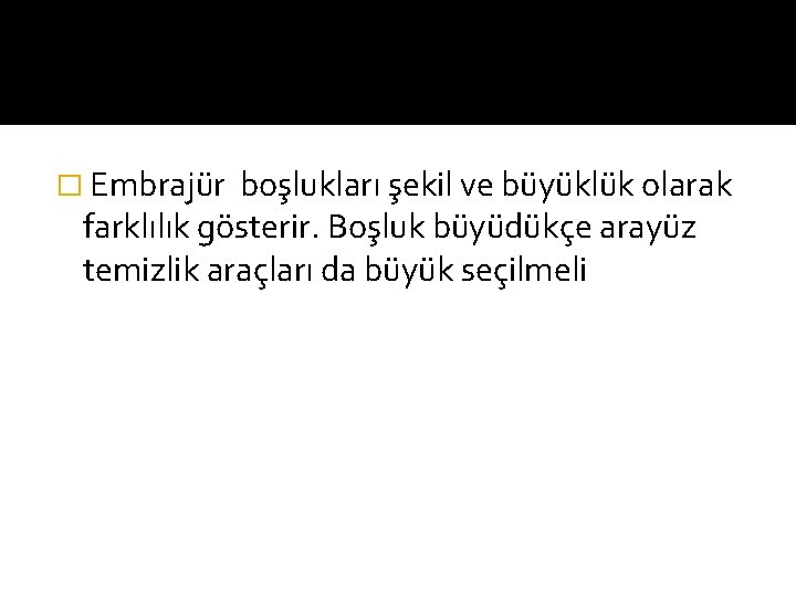 � Embrajür boşlukları şekil ve büyüklük olarak farklılık gösterir. Boşluk büyüdükçe arayüz temizlik araçları