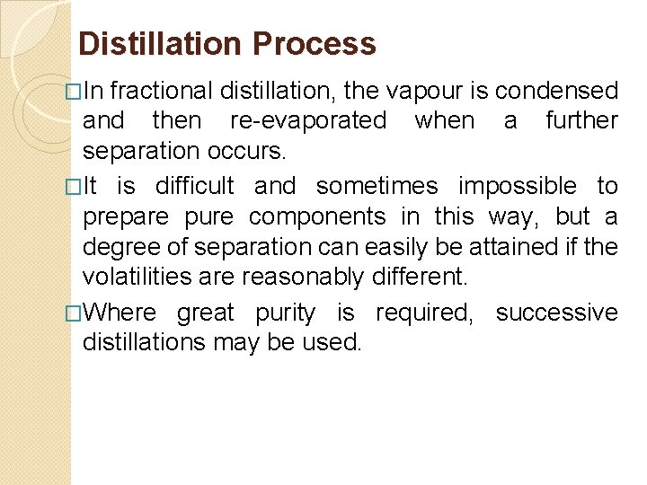 Distillation Process �In fractional distillation, the vapour is condensed and then re-evaporated when a