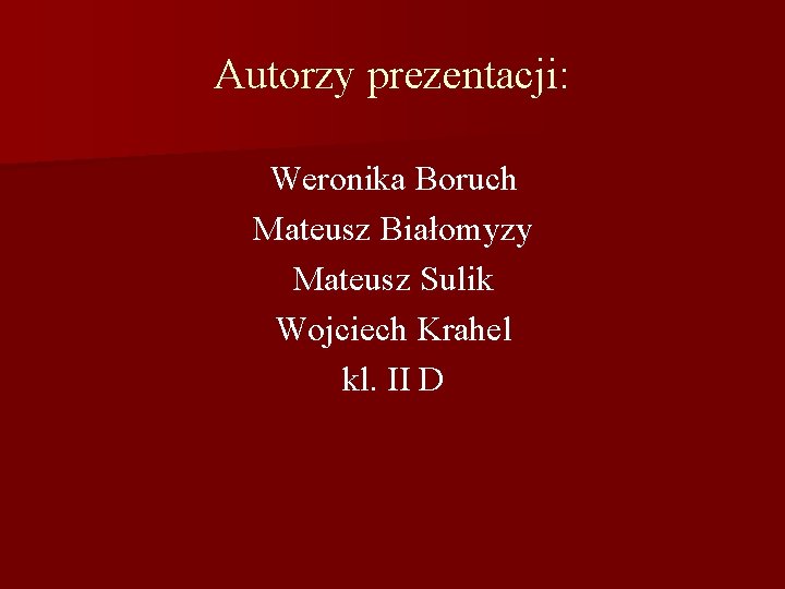 Autorzy prezentacji: Weronika Boruch Mateusz Białomyzy Mateusz Sulik Wojciech Krahel kl. II D 